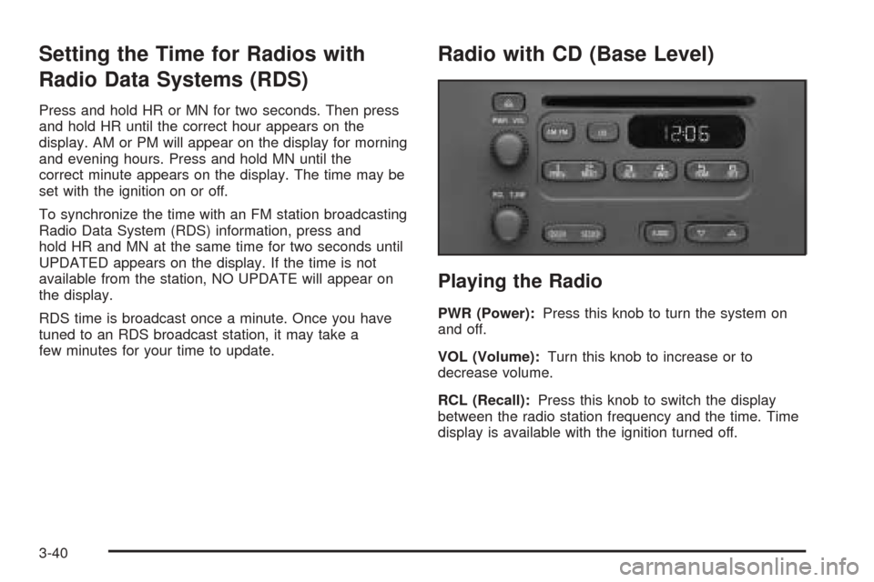 Oldsmobile Alero 2004 Owners Manuals Setting the Time for Radios with
Radio Data Systems (RDS)
Press and hold HR or MN for two seconds. Then press
and hold HR until the correct hour appears on the
display. AM or PM will appear on the dis Oldsmobile Alero 2004 Owners Manuals Setting the Time for Radios with
Radio Data Systems (RDS)
Press and hold HR or MN for two seconds. Then press
and hold HR until the correct hour appears on the
display. AM or PM will appear on the dis