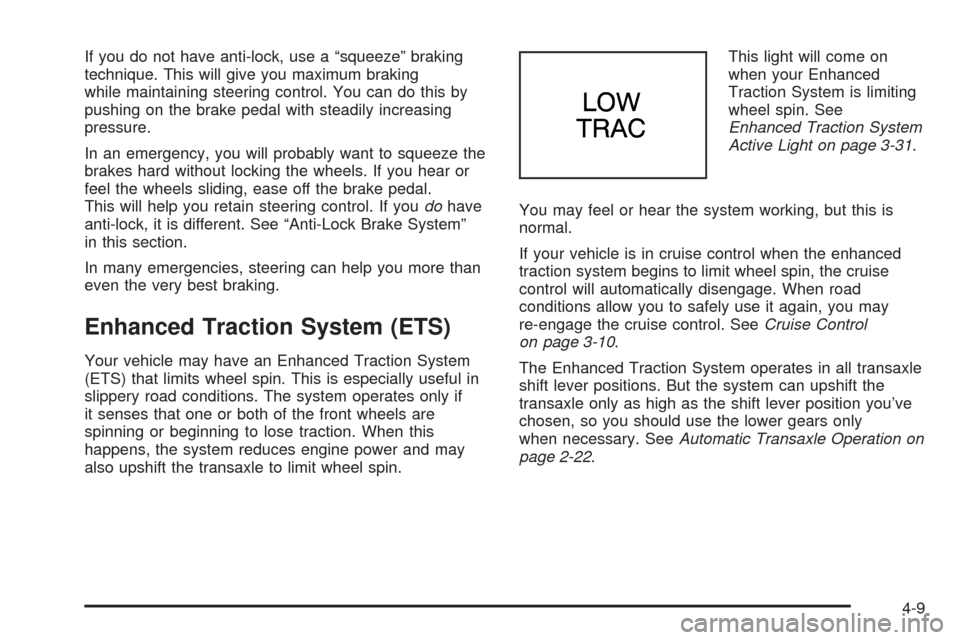 Oldsmobile Alero 2004  Owners Manuals If you do not have anti-lock, use a “squeeze” braking
technique. This will give you maximum braking
while maintaining steering control. You can do this by
pushing on the brake pedal with steadily 