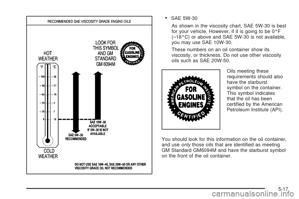 Oldsmobile Alero 2004  Owners Manuals •SAE 5W-30
As shown in the viscosity chart, SAE 5W-30 is best
for your vehicle. However, if it is going to be 0°F
(–18°C) or above and SAE 5W-30 is not available,
you may use SAE 10W-30.
These n