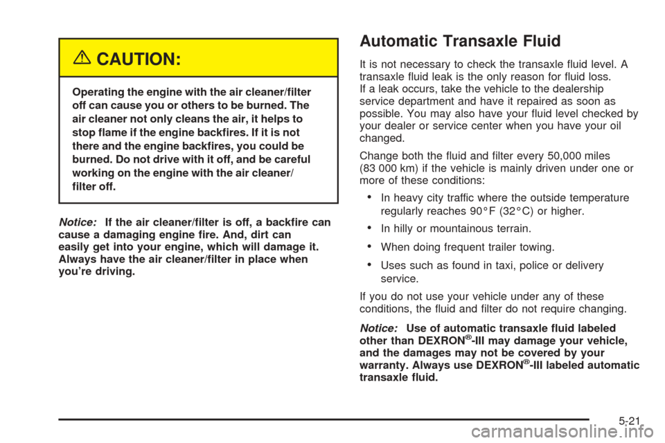 Oldsmobile Alero 2004  Owners Manuals {CAUTION:
Operating the engine with the air cleaner/�lter
off can cause you or others to be burned. The
air cleaner not only cleans the air, it helps to
stop �ame if the engine back�res. If it is not
