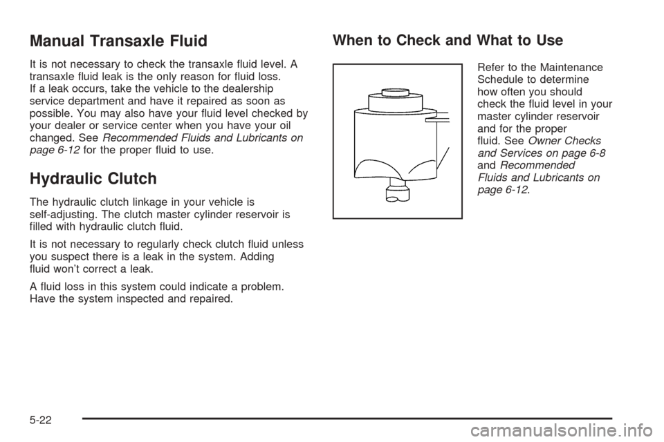 Oldsmobile Alero 2004  Owners Manuals Manual Transaxle Fluid
It is not necessary to check the transaxle ﬂuid level. A
transaxle ﬂuid leak is the only reason for ﬂuid loss.
If a leak occurs, take the vehicle to the dealership
service