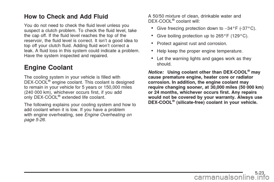 Oldsmobile Alero 2004  Owners Manuals How to Check and Add Fluid
You do not need to check the ﬂuid level unless you
suspect a clutch problem. To check the ﬂuid level, take
the cap off. If the ﬂuid level reaches the top of the
reserv