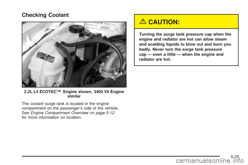 Oldsmobile Alero 2004  Owners Manuals Checking Coolant
The coolant surge tank is located in the engine
compartment on the passenger’s side of the vehicle.
SeeEngine Compartment Overview on page 5-12
for more information on location.
{CA