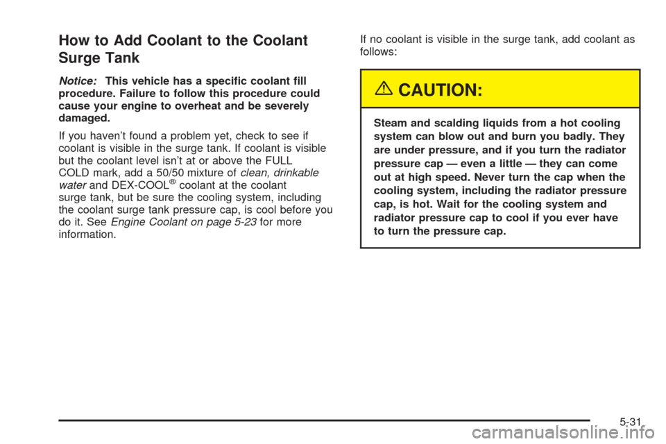 Oldsmobile Alero 2004  Owners Manuals How to Add Coolant to the Coolant
Surge Tank
Notice:This vehicle has a speci�c coolant �ll
procedure. Failure to follow this procedure could
cause your engine to overheat and be severely
damaged.
If y