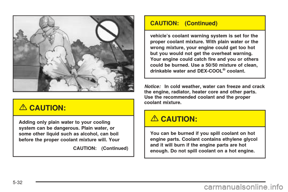 Oldsmobile Alero 2004  Owners Manuals {CAUTION:
Adding only plain water to your cooling
system can be dangerous. Plain water, or
some other liquid such as alcohol, can boil
before the proper coolant mixture will. Your
CAUTION: (Continued)
