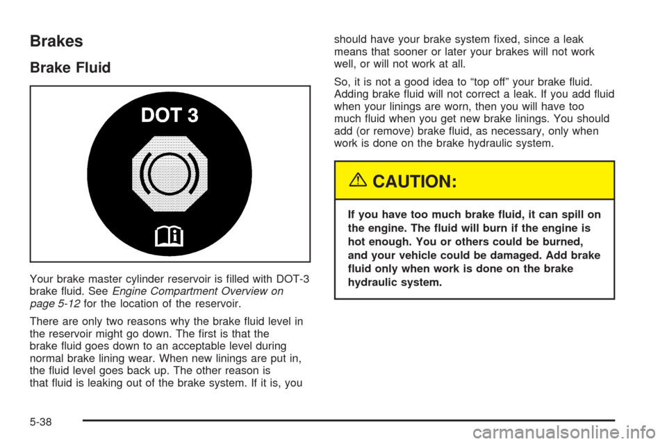 Oldsmobile Alero 2004  Owners Manuals Brakes
Brake Fluid
Your brake master cylinder reservoir is ﬁlled with DOT-3
brake ﬂuid. SeeEngine Compartment Overview on
page 5-12for the location of the reservoir.
There are only two reasons why