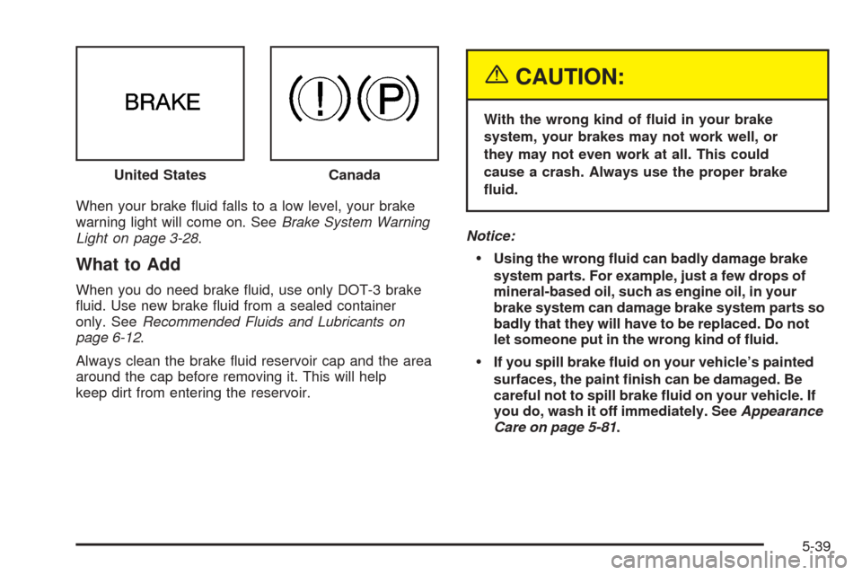 Oldsmobile Alero 2004  Owners Manuals When your brake ﬂuid falls to a low level, your brake
warning light will come on. SeeBrake System Warning
Light on page 3-28.
What to Add
When you do need brake ﬂuid, use only DOT-3 brake
ﬂuid. 