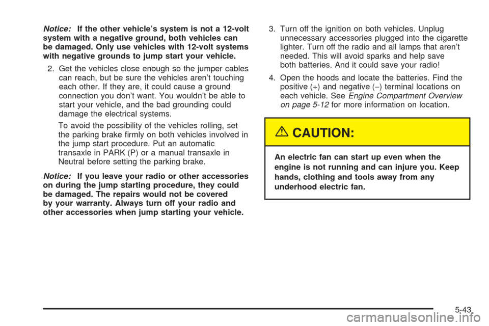 Oldsmobile Alero 2004  Owners Manuals Notice:If the other vehicle’s system is not a 12-volt
system with a negative ground, both vehicles can
be damaged. Only use vehicles with 12-volt systems
with negative grounds to jump start your veh