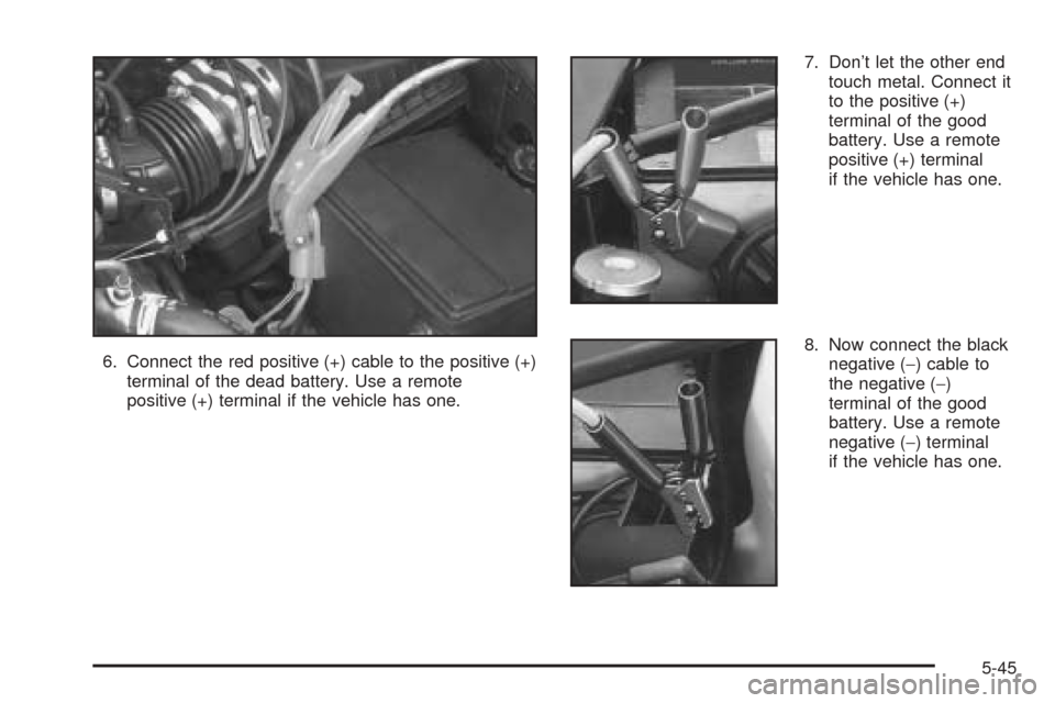 Oldsmobile Alero 2004  Owners Manuals 6. Connect the red positive (+) cable to the positive (+)
terminal of the dead battery. Use a remote
positive (+) terminal if the vehicle has one.7. Don’t let the other end
touch metal. Connect it
t