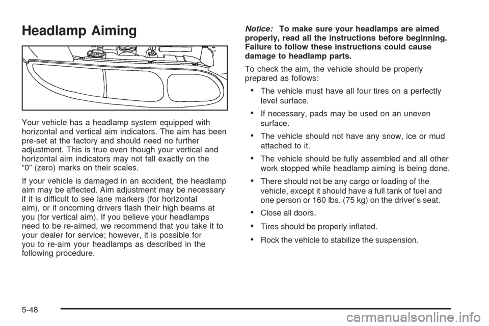Oldsmobile Alero 2004  s User Guide Headlamp Aiming
Your vehicle has a headlamp system equipped with
horizontal and vertical aim indicators. The aim has been
pre-set at the factory and should need no further
adjustment. This is true eve