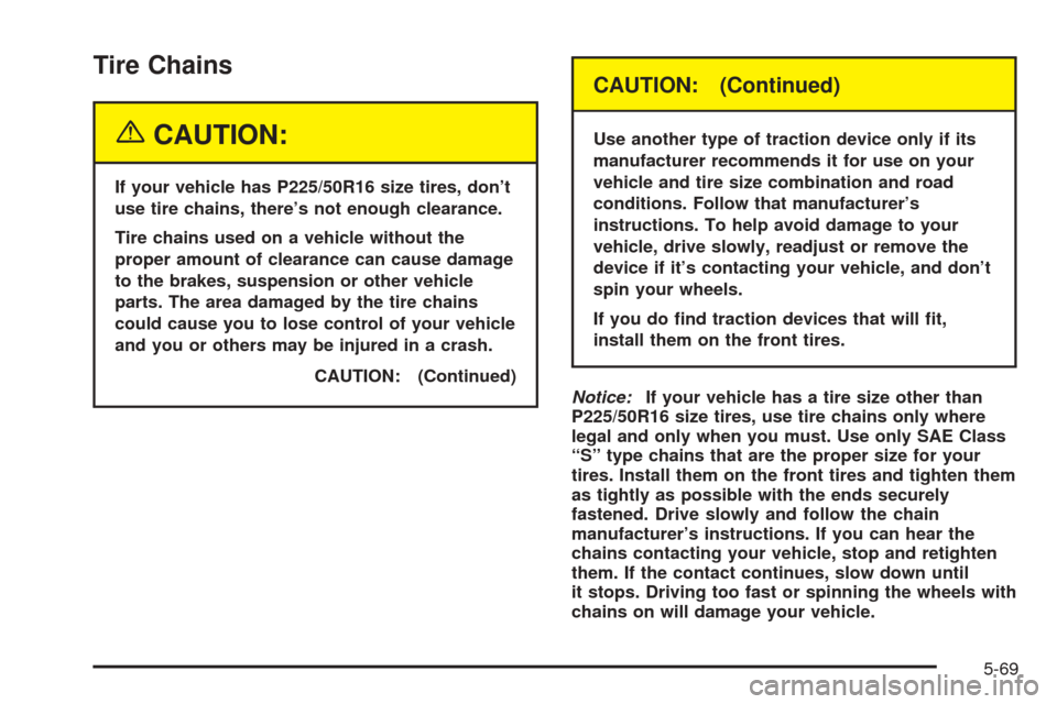 Oldsmobile Alero 2004  Owners Manuals Tire Chains
{CAUTION:
If your vehicle has P225/50R16 size tires, don’t
use tire chains, there’s not enough clearance.
Tire chains used on a vehicle without the
proper amount of clearance can cause