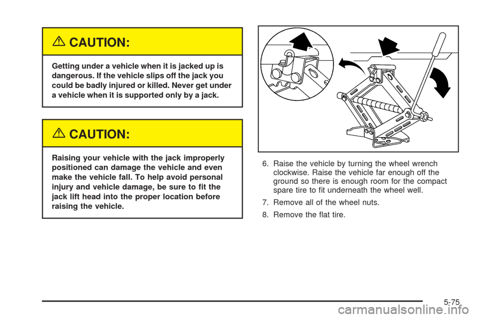 Oldsmobile Alero 2004  Owners Manuals {CAUTION:
Getting under a vehicle when it is jacked up is
dangerous. If the vehicle slips off the jack you
could be badly injured or killed. Never get under
a vehicle when it is supported only by a ja