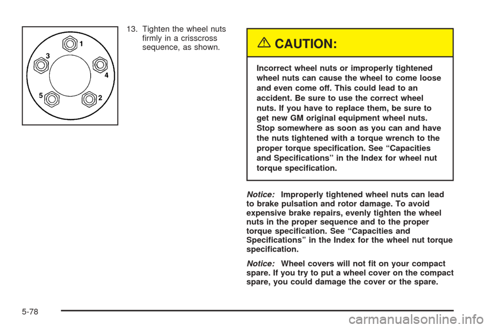 Oldsmobile Alero 2004  Owners Manuals 13. Tighten the wheel nuts
ﬁrmly in a crisscross
sequence, as shown.
{CAUTION:
Incorrect wheel nuts or improperly tightened
wheel nuts can cause the wheel to come loose
and even come off. This could