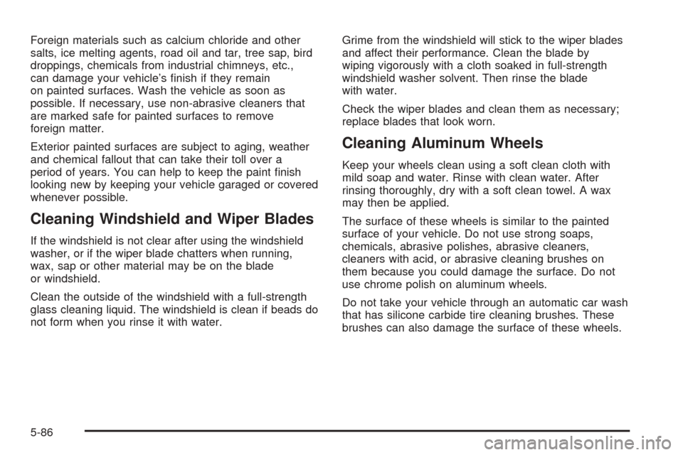 Oldsmobile Alero 2004  Owners Manuals Foreign materials such as calcium chloride and other
salts, ice melting agents, road oil and tar, tree sap, bird
droppings, chemicals from industrial chimneys, etc.,
can damage your vehicle’s ﬁnis