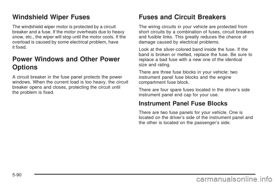 Oldsmobile Alero 2004  Owners Manuals Windshield Wiper Fuses
The windshield wiper motor is protected by a circuit
breaker and a fuse. If the motor overheats due to heavy
snow, etc., the wiper will stop until the motor cools. If the
overlo