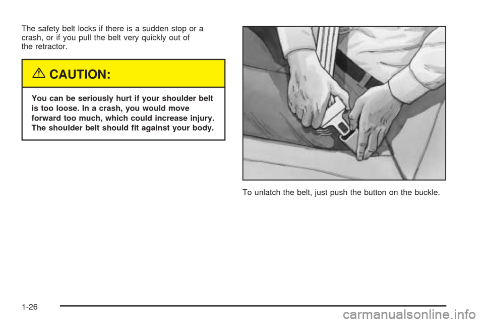 Oldsmobile Alero 2004  s Owners Guide The safety belt locks if there is a sudden stop or a
crash, or if you pull the belt very quickly out of
the retractor.
{CAUTION:
You can be seriously hurt if your shoulder belt
is too loose. In a cras