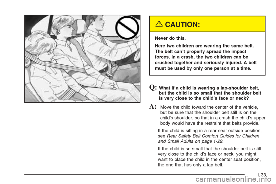 Oldsmobile Alero 2004 Owners Manuals {CAUTION:
Never do this.
Here two children are wearing the same belt.
The belt can’t properly spread the impact
forces. In a crash, the two children can be
crushed together and seriously injured. A Oldsmobile Alero 2004 Owners Manuals {CAUTION:
Never do this.
Here two children are wearing the same belt.
The belt can’t properly spread the impact
forces. In a crash, the two children can be
crushed together and seriously injured. A
