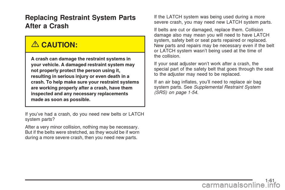 Oldsmobile Alero 2004  s Repair Manual Replacing Restraint System Parts
After a Crash
{CAUTION:
A crash can damage the restraint systems in
your vehicle. A damaged restraint system may
not properly protect the person using it,
resulting in