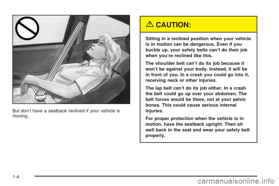 Oldsmobile Alero 2004  Owners Manuals But don’t have a seatback reclined if your vehicle is
moving.
{CAUTION:
Sitting in a reclined position when your vehicle
is in motion can be dangerous. Even if you
buckle up, your safety belts can�