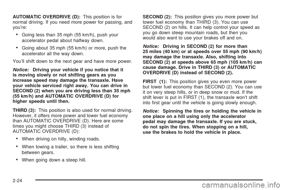 Oldsmobile Alero 2004  Owners Manuals AUTOMATIC OVERDRIVE (D):This position is for
normal driving. If you need more power for passing, and
you’re:
•Going less than 35 mph (55 km/h), push your
accelerator pedal about halfway down.
•G