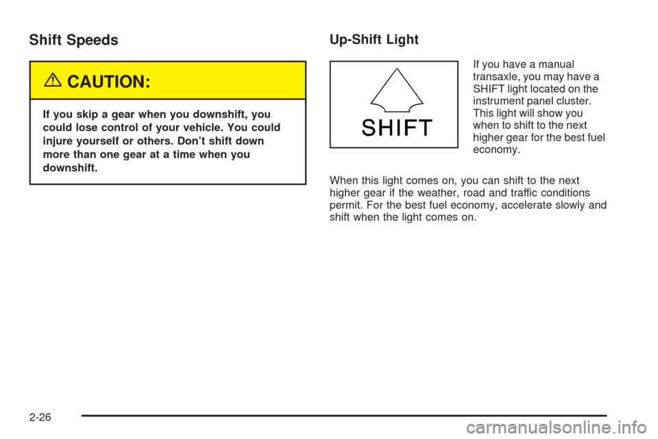 Oldsmobile Alero 2004  Owners Manuals Shift Speeds
{CAUTION:
If you skip a gear when you downshift, you
could lose control of your vehicle. You could
injure yourself or others. Don’t shift down
more than one gear at a time when you
down