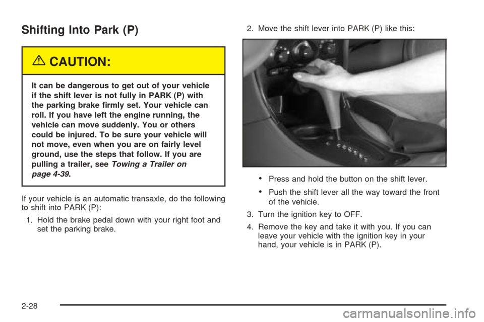 Oldsmobile Alero 2004  s User Guide Shifting Into Park (P)
{CAUTION:
It can be dangerous to get out of your vehicle
if the shift lever is not fully in PARK (P) with
the parking brake �rmly set. Your vehicle can
roll. If you have left th