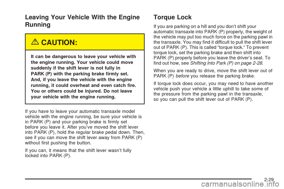 Oldsmobile Alero 2004  s User Guide Leaving Your Vehicle With the Engine
Running
{CAUTION:
It can be dangerous to leave your vehicle with
the engine running. Your vehicle could move
suddenly if the shift lever is not fully in
PARK (P) w