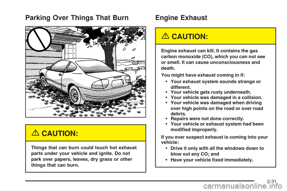 Oldsmobile Alero 2004  s User Guide Parking Over Things That Burn
{CAUTION:
Things that can burn could touch hot exhaust
parts under your vehicle and ignite. Do not
park over papers, leaves, dry grass or other
things that can burn.
Engi