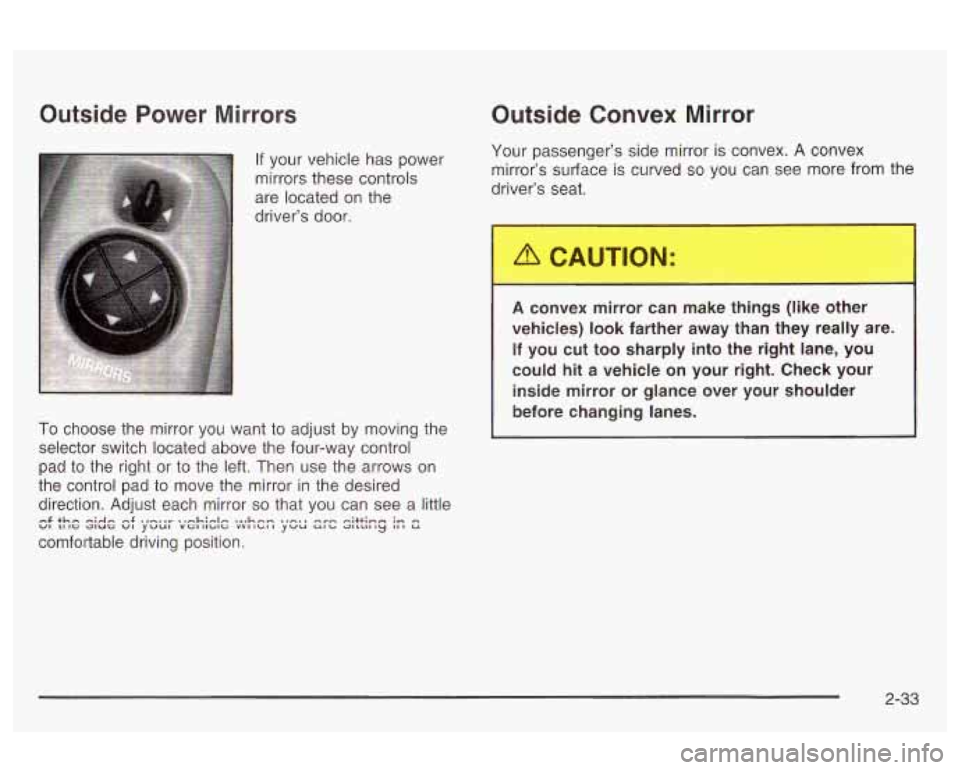 Oldsmobile Alero 2003 Owners Manuals Outside Power Mirrors
If your vehicle has power
mirrors these controls
are located on the
driver’s door.
To choose the mirror you want to adjust by moving the
selector switch loc Oldsmobile Alero 2003 Owners Manuals Outside Power Mirrors
If your vehicle has power
mirrors these controls
are located on the
driver’s door.
To choose the mirror you want to adjust by moving the
selector switch loc