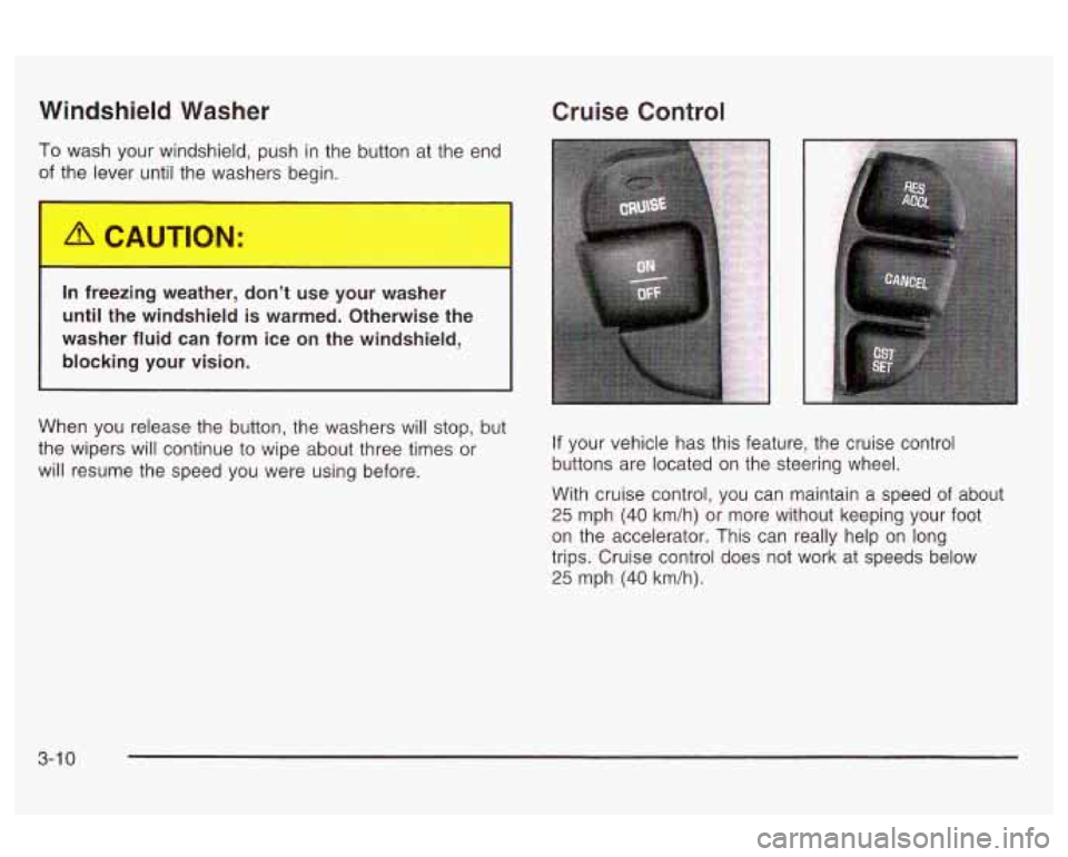 Oldsmobile Alero 2003  Owners Manuals Windshield Washer Cruise Control 
To wash your windshield,  push  in  the button at the end 
0 er until  the  washers  begin. 
In  freezing  weather,  don’t use your  washer 
until the  windshield  