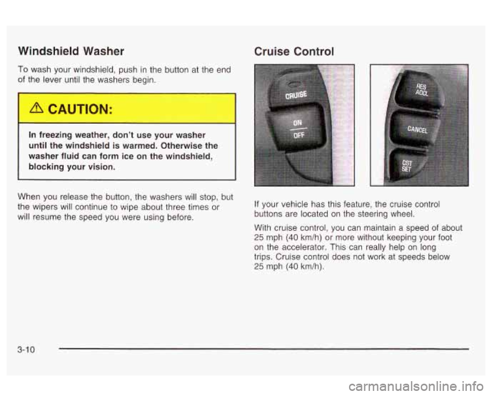 Oldsmobile Alero 2003  Owners Manuals Windshield Washer Cruise Control 
To wash your windshield,  push  in  the button at the end 
0 er until  the  washers  begin. 
In  freezing  weather,  don’t use your  washer 
until the  windshield  