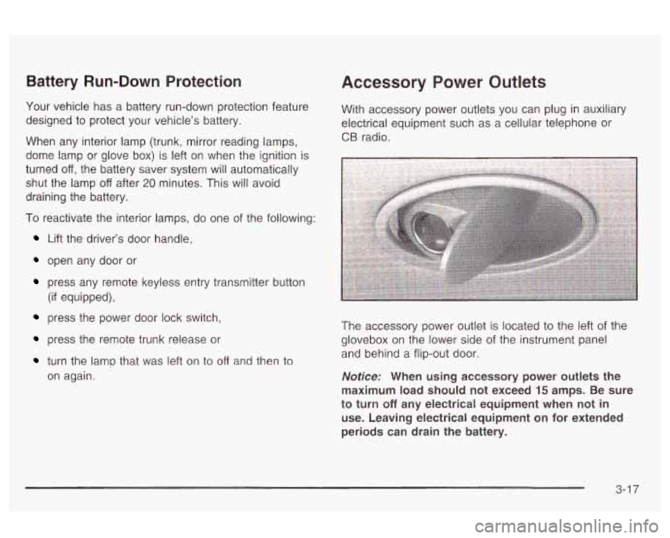 Oldsmobile Alero 2003  s User Guide Battery Run-Down Protection 
Your vehicle  has  a  battery  run-down  protection feature 
designed  to  protect  your vehicles  battery. 
When  any  interior lamp (trunk, mirror reading lamps, 
dome 
