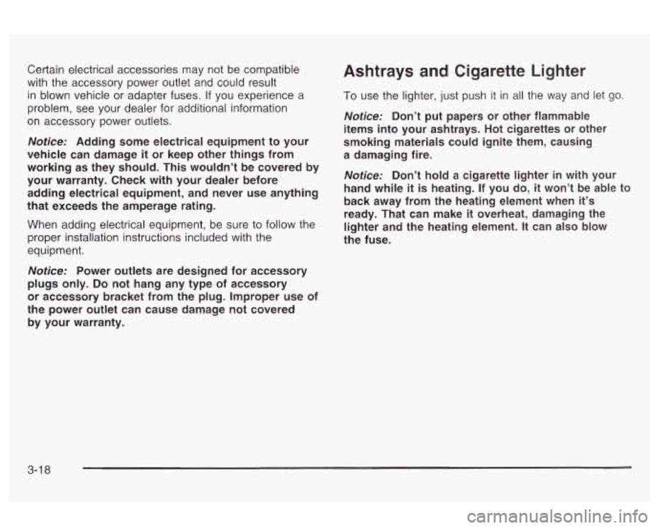 Oldsmobile Alero 2003  Owners Manuals Certain electrical accessories may  not  be compatible 
with the  accessory  power outlet and could result 
in  blown  vehicle  or adapter fuses. 
If you  experience  a 
problem,  see your dealer for 