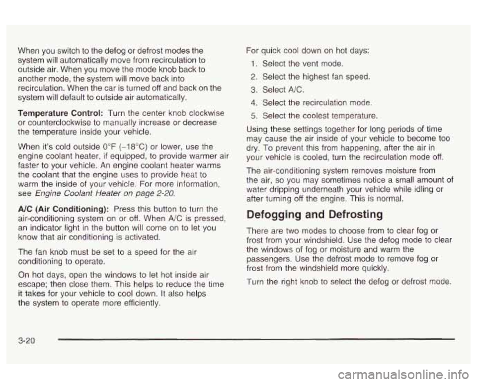 Oldsmobile Alero 2003  Owners Manuals When  you switch to the defog or defrost  modes the 
system  will automatically move from recirculation  to 
outside  air.  When  you  move  the mode  knob  back  to 
another  mode, the system  will m