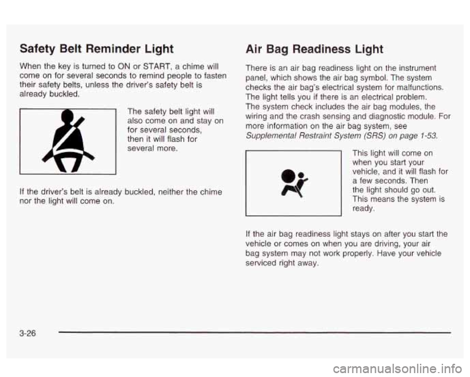 Oldsmobile Alero 2003 Owners Manuals Safety Belt Reminder Light
When the key is turned to ON or START, a chime will
come on for several seconds to remind people to fasten
their safety belts, unless the driver’s safety b Oldsmobile Alero 2003 Owners Manuals Safety Belt Reminder Light
When the key is turned to ON or START, a chime will
come on for several seconds to remind people to fasten
their safety belts, unless the driver’s safety b