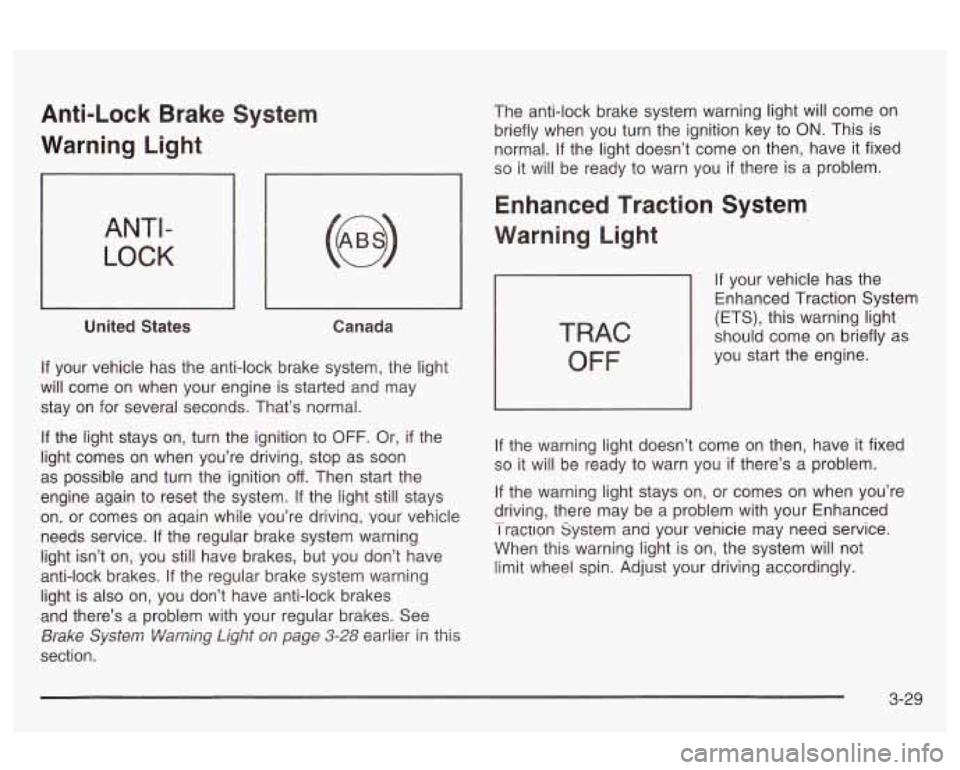 Oldsmobile Alero 2003 Owners Manuals Anti-Lock Brake System
Warning Light
ANTI -
LOCK
United States Canada
If your vehicle has the anti-lock brake system, the light
will come on when your engine is started and may
s Oldsmobile Alero 2003 Owners Manuals Anti-Lock Brake System
Warning Light
ANTI -
LOCK
United States Canada
If your vehicle has the anti-lock brake system, the light
will come on when your engine is started and may
s