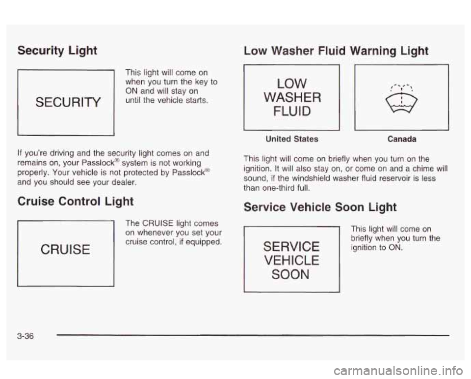 Oldsmobile Alero 2003  Owners Manuals Security  Light 
SECURITY 
This  light will come on 
when  you turn the  key to 
ON and will stay  on 
until  the vehicle starts. 
If  you’re driving and the security light  comes  on and 
remains  