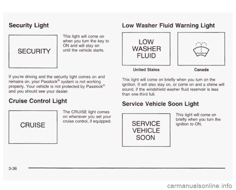 Oldsmobile Alero 2003 Owners Manuals Security Light
SECURITY
This light will come on
when you turn the key to
ON and will stay on
until the vehicle starts.
If you’re driving and the security light comes on and
remains Oldsmobile Alero 2003 Owners Manuals Security Light
SECURITY
This light will come on
when you turn the key to
ON and will stay on
until the vehicle starts.
If you’re driving and the security light comes on and
remains