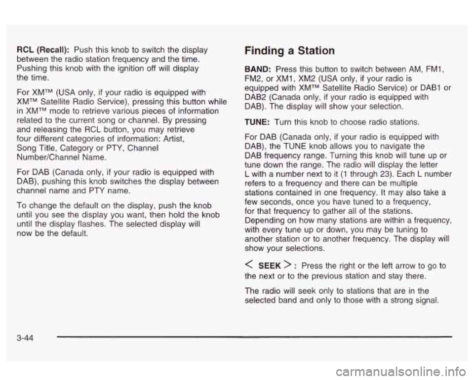 Oldsmobile Alero 2003  Owners Manuals RCL (Recall): Push this  knob to  switch the display 
between  the radio station frequency and  the time. 
Pushing this knob  with the  ignition 
off will  display 
the  time. 
For XMTM  (USA only, 
i