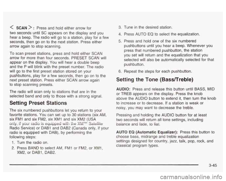 Oldsmobile Alero 2003  Owners Manuals < SCAN > : Press and hold  either  arrow  for 
two  seconds  until SC appears  on the display  and you 
hear  a  beep.  The radio  will go  to  a  station,  play for  a  few 
seconds,  then  go  on  t