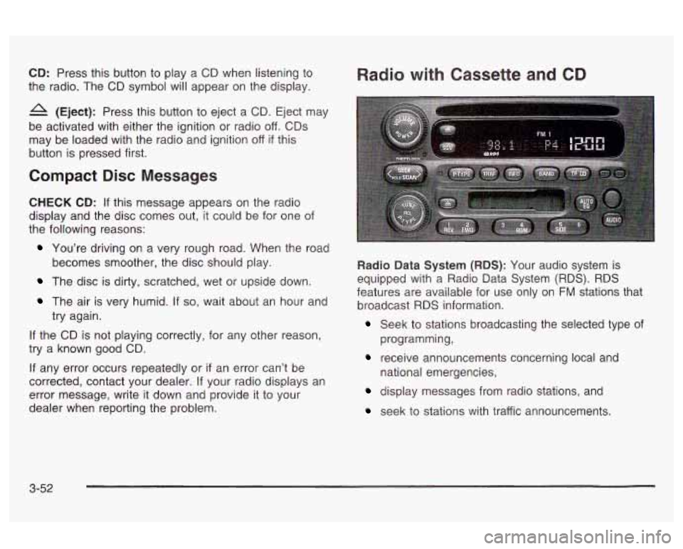 Oldsmobile Alero 2003 s User Guide CD: Press this button to play a CD when listening to
the radio. The CD symbol will appear on the display.
A (Eject): Press this button to eject a CD. Eject may
be activated with either Oldsmobile Alero 2003 s User Guide CD: Press this button to play a CD when listening to
the radio. The CD symbol will appear on the display.
A (Eject): Press this button to eject a CD. Eject may
be activated with either