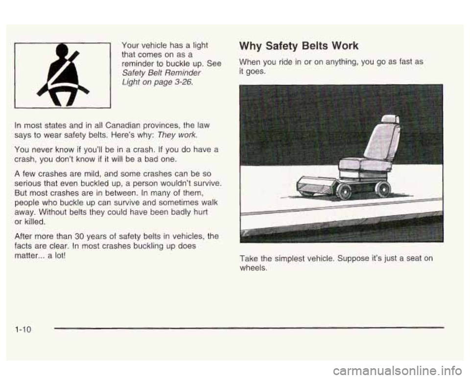 Oldsmobile Alero 2003  s User Guide Your vehicle has a  light 
that comes  on as a 
reminder  to buckle  up.  See 
Safety  Belt  Reminder 
Light  on page 
3-26. 
In  most  states and  in  all  Canadian provinces, the  law 
says  to wear