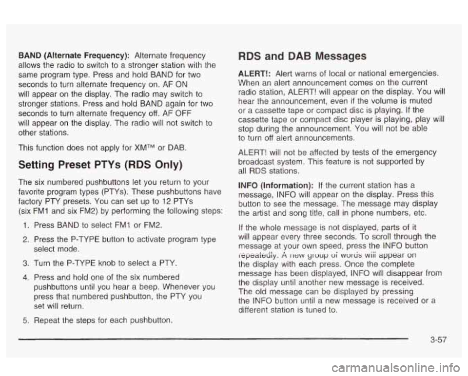 Oldsmobile Alero 2003  Owners Manuals BAND  (Alternate  Frequency): Alternate frequency 
allows  the radio  to  switch  to a stronger station with  the 
same  program  type.  Press  and hold  BAND for two 
seconds  to turn alternate  freq