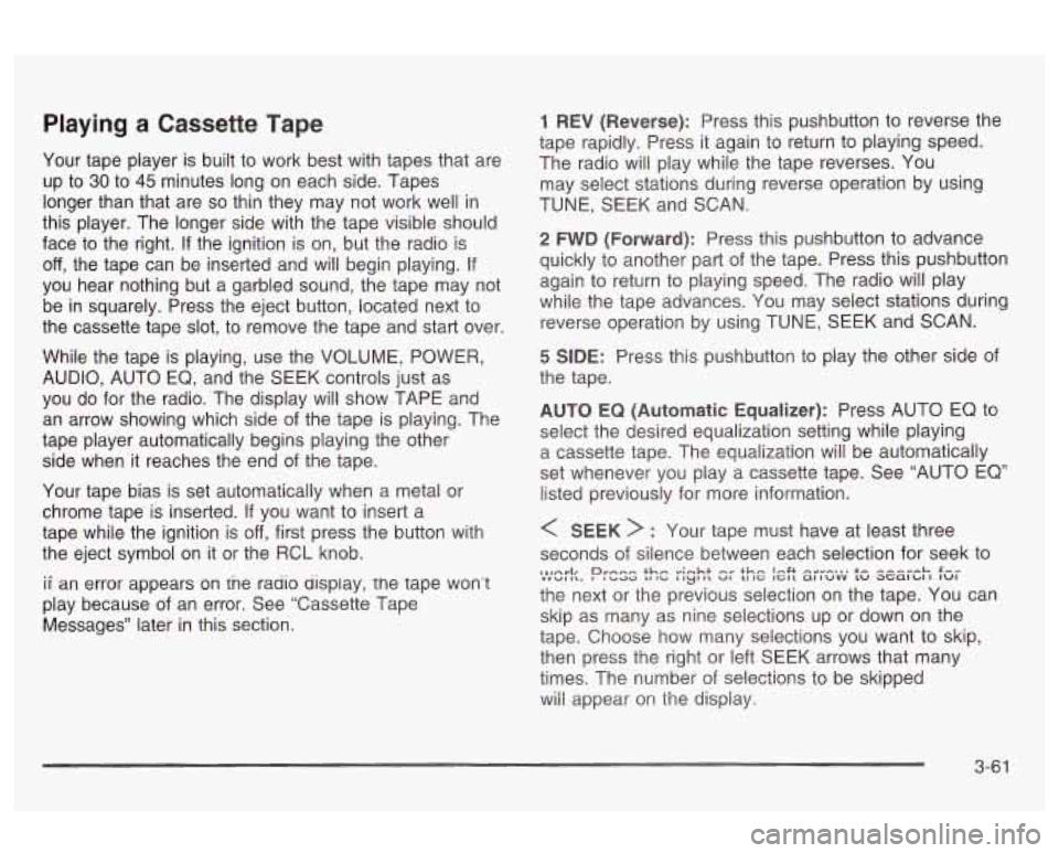 Oldsmobile Alero 2003  Owners Manuals Playing a Cassette Tape 
Your tape  player  is  built  to  work  best with tapes that  are 
up  to 
30 to 45 minutes  long  on  each side. Tapes 
longer  than  that  are 
so thin  they  may  not  work