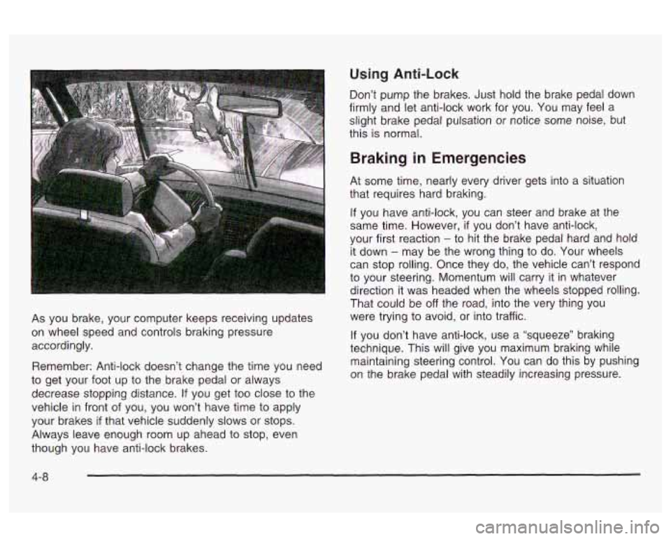 Oldsmobile Alero 2003  Owners Manuals Using Anti-Lock 
As you  brake,  your  computer keeps receiving updates 
on  wheel speed and controls braking pressure 
accordingly. 
Remember:  Anti-lock doesn’t change the time you  need 
to  get 