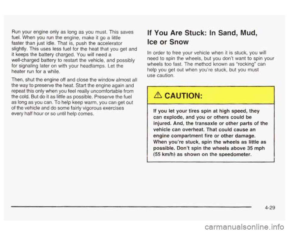 Oldsmobile Alero 2003  Owners Manuals Run  your  engine  only  as long as you  must.  This saves If You  Are  Stuck: In Sand, Mud, 
fuel.  When  you  run  the  engine, make it go a iiliie 
faster  than  iust  idle.  That  is,  push the ac