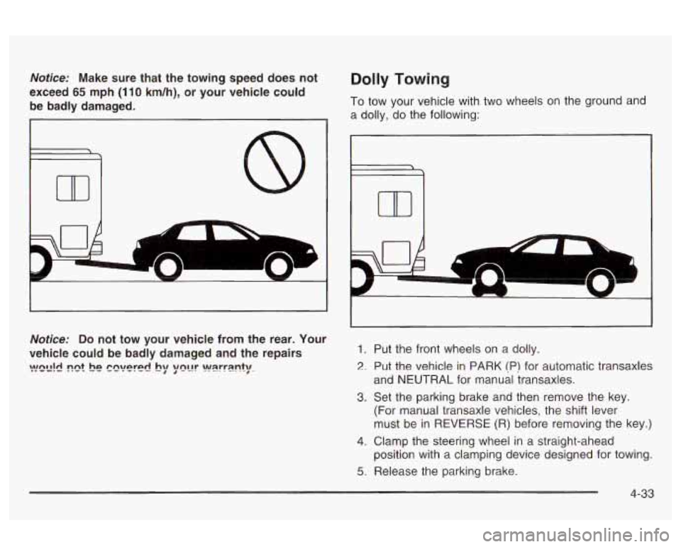Oldsmobile Alero 2003 Owners Manuals Notice: Make sure that the towing speed does not
exceed
65 mph (1 10 km/h), or your vehicle could
be badly damaged.
Dolly Towing
To tow your vehicle with two wheels on the ground an Oldsmobile Alero 2003 Owners Manuals Notice: Make sure that the towing speed does not
exceed
65 mph (1 10 km/h), or your vehicle could
be badly damaged.
Dolly Towing
To tow your vehicle with two wheels on the ground an