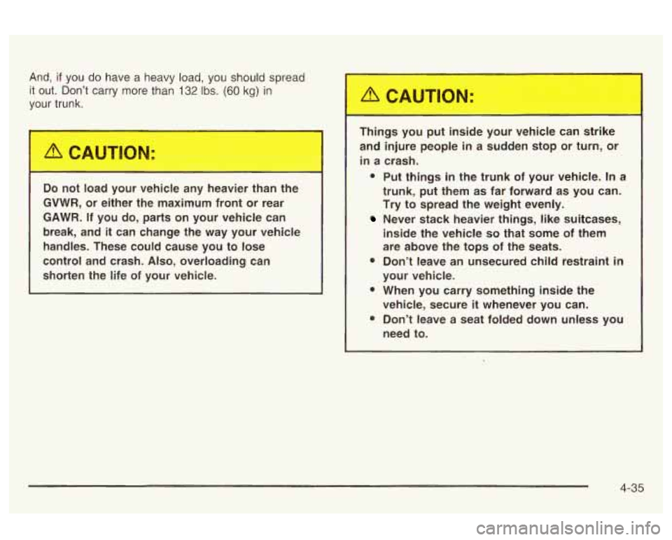 Oldsmobile Alero 2003  s User Guide And, if you  do  have  a  heavy  load,  you should spread 
it  out.  Don’t  carry more than 
132 Ibs. (60 kg) in 
your  trunk. 
Things  you  put  inside  your  vehicle  can  ,ike 
and  injure  peopl