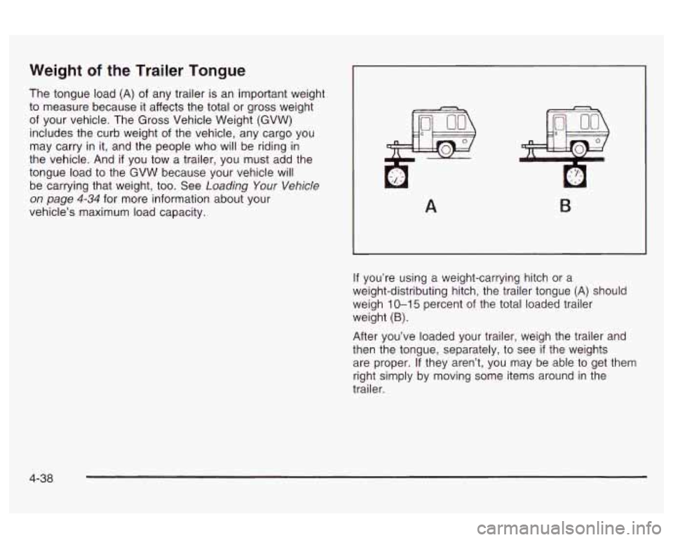 Oldsmobile Alero 2003  Owners Manuals Weight of the  Trailer Tongue 
The tongue  load (A)  of  any  trailer is  an important weight 
to  measure  because  it affects  the total or gross weight 
of  your  vehicle.  The  Gross  Vehicle Weig