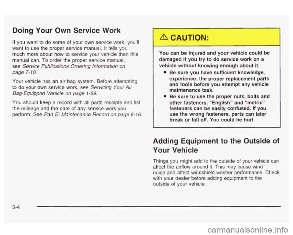 Oldsmobile Alero 2003  Owners Manuals Doing Your  Own  Service Work 
If you  want  to do  some  of your  own service  work, you’ll 
want  to use  the  proper service manual.  It tells  you 
much  more  about  how  to  service your vehic